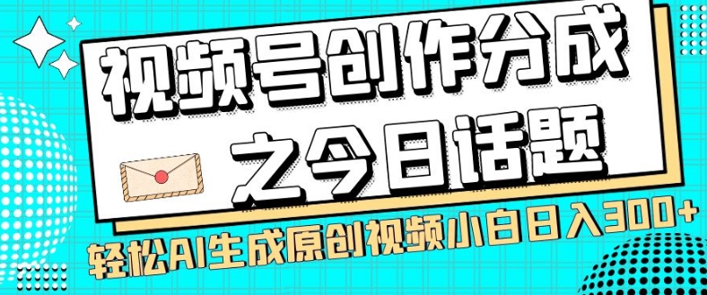 视频号创作分成之今日话题，两种方法，轻松AI生成原创视频，小白日入300+网赚库-项目库-轻创网-中创网-福缘网-冒泡网-资源之家-魔方项目库网赚库