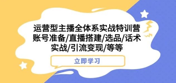 运营型主播全体系实战特训营，账号准备/直播搭建/选品/话术实战/引流变现/等等网赚库-项目库-轻创网-中创网-福缘网-冒泡网-资源之家-魔方项目库网赚库
