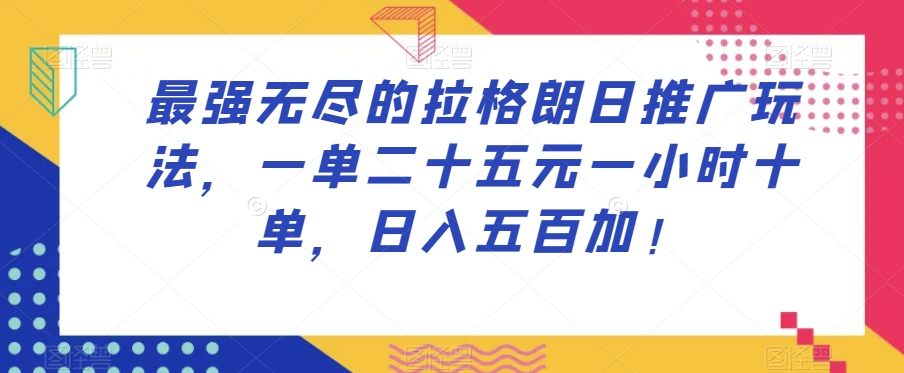 最强无尽的拉格朗日推广玩法，一单二十五元一小时十单，日入五百加！网赚库-项目库-轻创网-中创网-福缘网-冒泡网-资源之家-魔方项目库网赚库