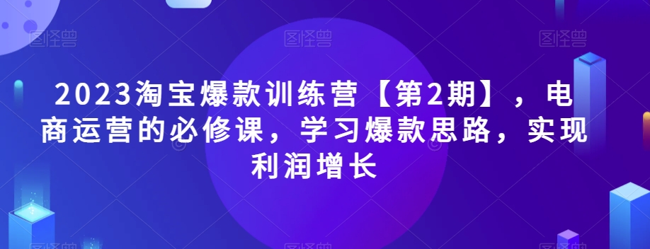 #原创                                                                                                 2023淘宝爆款训练营【第2期】，电商运营的必修课，学习爆款思路，实现利润增长网赚库-项目库-轻创网-中创网-福缘网-冒泡网-资源之家-魔方项目库网赚库
