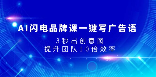 （7783期）AI闪电品牌课一键写广告语，3秒出创意图，提升团队10倍效率网赚库-项目库-轻创网-中创网-福缘网-冒泡网-资源之家-魔方项目库网赚库