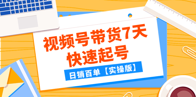 （7774期）某公众号付费文章：视频号带货7天快速起号，日销百单【实操版】网赚库-项目库-轻创网-中创网-福缘网-冒泡网-资源之家-魔方项目库网赚库