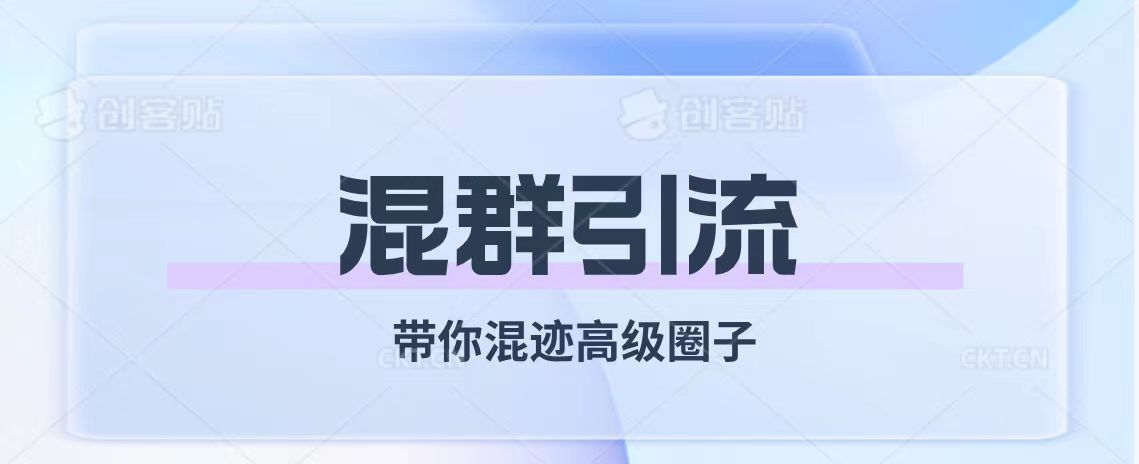 （7773期）经久不衰的混群引流【带你混迹高级圈子】网赚库-项目库-轻创网-中创网-福缘网-冒泡网-资源之家-魔方项目库网赚库