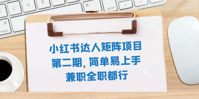 （7772期）小红书达人矩阵项目第二期，简单易上手，兼职全职都行（11节课）网赚库-项目库-轻创网-中创网-福缘网-冒泡网-资源之家-魔方项目库网赚库