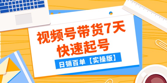 某公众号付费文章：视频号带货7天快速起号，日销百单【实操版】网赚库-项目库-轻创网-中创网-福缘网-冒泡网-资源之家-魔方项目库网赚库