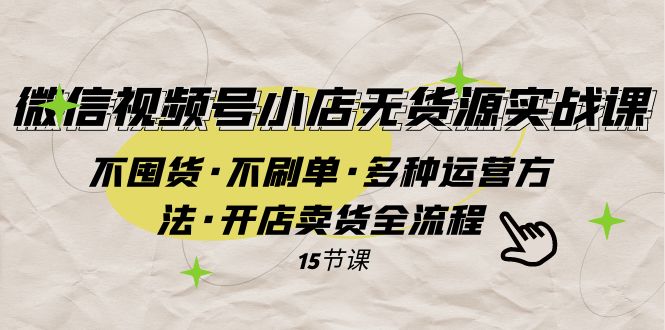 微信视频号小店无货源实战 不囤货·不刷单·多种运营方法·开店卖货全流程网赚库-项目库-轻创网-中创网-福缘网-冒泡网-资源之家-魔方项目库网赚库