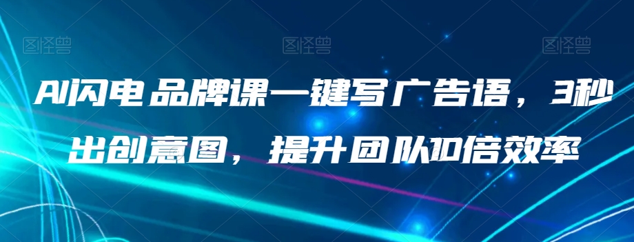 AI闪电品牌课一键写广告语，3秒出创意图，提升团队10倍效率网赚库-项目库-轻创网-中创网-福缘网-冒泡网-资源之家-魔方项目库网赚库