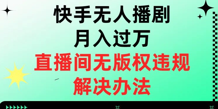 快手无人播剧月入过万，直播间无版权违规的解决办法【揭秘】网赚库-项目库-轻创网-中创网-福缘网-冒泡网-资源之家-魔方项目库网赚库