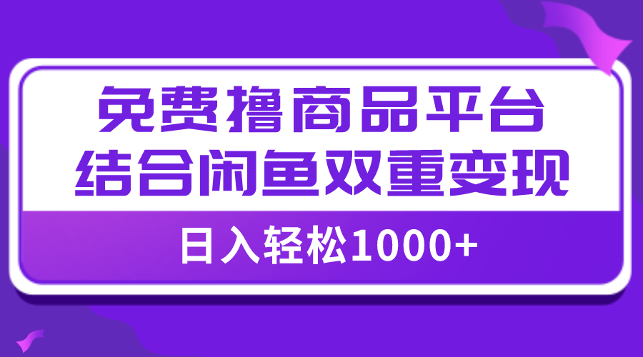 （7790期）【全网首发】日入1000＋免费撸商品平台+闲鱼双平台硬核变现，小白轻松上手网赚库-项目库-轻创网-中创网-福缘网-冒泡网-资源之家-魔方项目库网赚库
