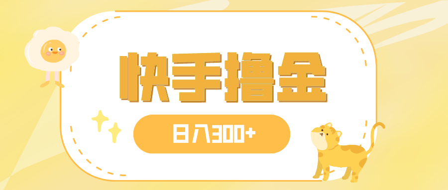 （7785期）日入300+，快手撸金项目，可矩阵网赚库-项目库-轻创网-中创网-福缘网-冒泡网-资源之家-魔方项目库网赚库