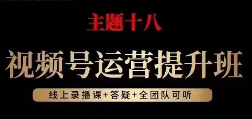 视频号运营提升班，从底层逻辑讲，2023年最佳流量红利！网赚库-项目库-轻创网-中创网-福缘网-冒泡网-资源之家-魔方项目库网赚库