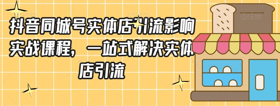 抖音同城号实体店引流营销实战课程，一站式解决实体店引流网赚库-项目库-轻创网-中创网-福缘网-冒泡网-资源之家-魔方项目库网赚库