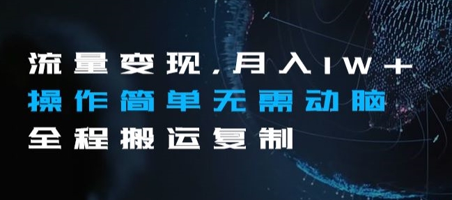 流量变现，月入1W+操作简单无需动脑全程搬运复制【揭秘】网赚库-项目库-轻创网-中创网-福缘网-冒泡网-资源之家-魔方项目库网赚库