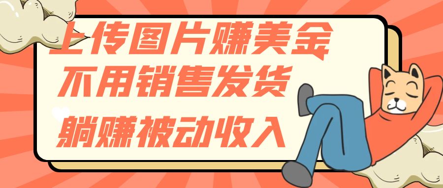 （7812期）上传图片赚美金，不用销售发货躺赚被动收入网赚库-项目库-轻创网-中创网-福缘网-冒泡网-资源之家-魔方项目库网赚库
