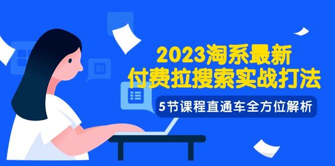 2023淘系·最新付费拉搜索实战打法，5节课程直通车全方位解析网赚库-项目库-轻创网-中创网-福缘网-冒泡网-资源之家-魔方项目库网赚库