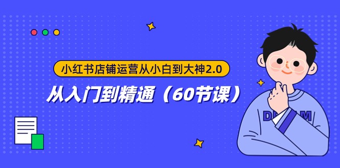 小红书店铺运营从小白到大神2.0，从入门到精通（60节课）网赚库-项目库-轻创网-中创网-福缘网-冒泡网-资源之家-魔方项目库网赚库