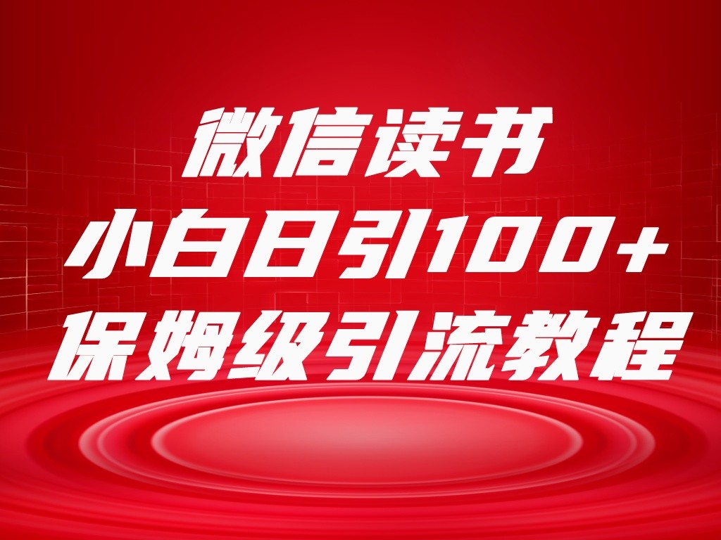微信读书引流十大方法，小白日引100+流量，喂饭级引流全套sop流程网赚库-项目库-轻创网-中创网-福缘网-冒泡网-资源之家-魔方项目库网赚库