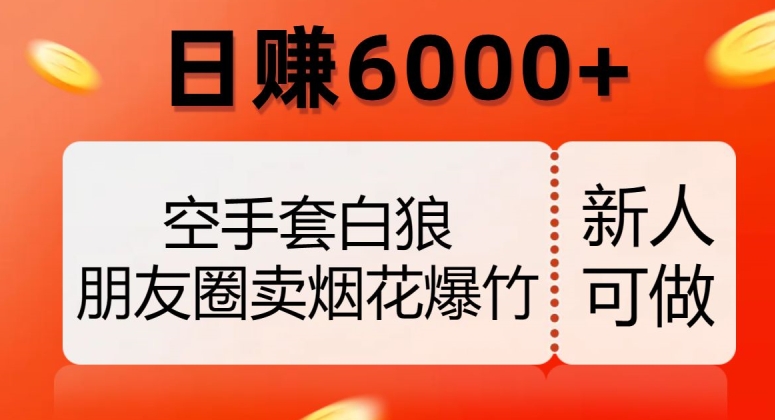 空手套白狼，朋友圈卖烟花爆竹，日赚6000+【揭秘】网赚库-项目库-轻创网-中创网-福缘网-冒泡网-资源之家-魔方项目库网赚库