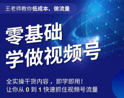 王老师教你低成本、做流量，零基础学做视频号，0-1快速抓住视频号流量网赚库-项目库-轻创网-中创网-福缘网-冒泡网-资源之家-魔方项目库网赚库