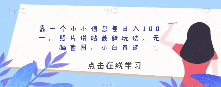 靠一个小小信息差日入100＋，照片拼贴最新玩法，无脑套图，小白首选【揭秘】网赚库-项目库-轻创网-中创网-福缘网-冒泡网-资源之家-魔方项目库网赚库