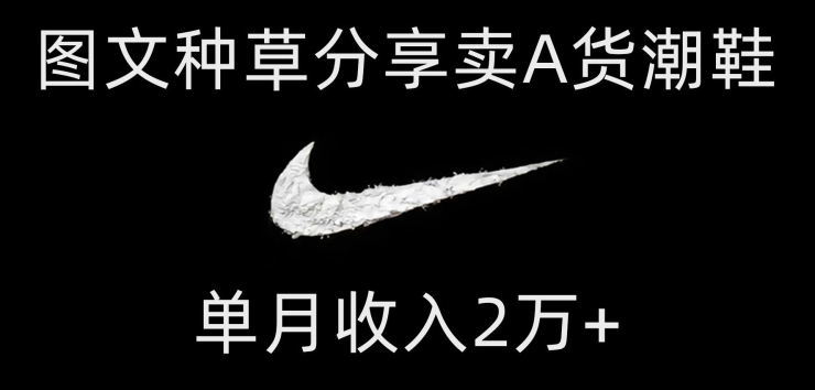 靠图文种草分享卖A货潮鞋，每天一小时，单月收入2万+【揭秘】网赚库-项目库-轻创网-中创网-福缘网-冒泡网-资源之家-魔方项目库网赚库