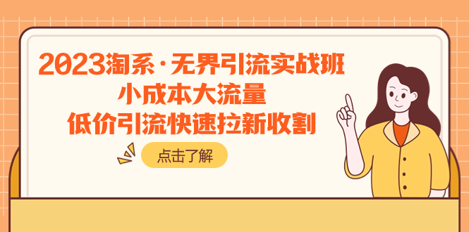 （7818期）2023淘系·无界引流实战班：小成本大流量，低价引流快速拉新收割网赚库-项目库-轻创网-中创网-福缘网-冒泡网-资源之家-魔方项目库网赚库