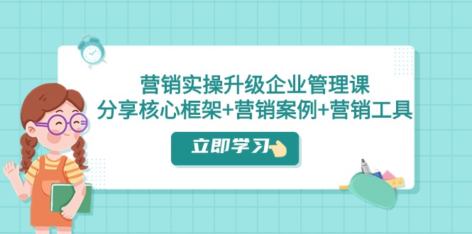营销实操升级·企业管理课：分享核心框架+营销案例+营销工具（课程+文档）网赚库-项目库-轻创网-中创网-福缘网-冒泡网-资源之家-魔方项目库网赚库
