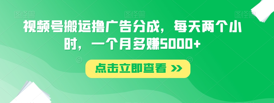 视频号搬运撸广告分成，每天两个小时，一个月多赚5000+网赚库-项目库-轻创网-中创网-福缘网-冒泡网-资源之家-魔方项目库网赚库