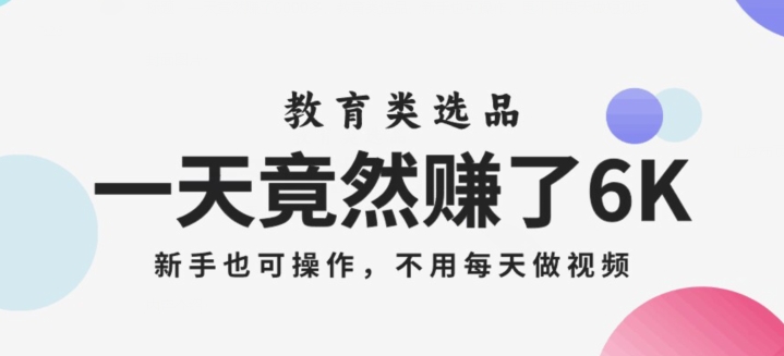 一天竟然赚了6000多，教育类选品，新手也可操作，更不用每天做短视频【揭秘】网赚库-项目库-轻创网-中创网-福缘网-冒泡网-资源之家-魔方项目库网赚库
