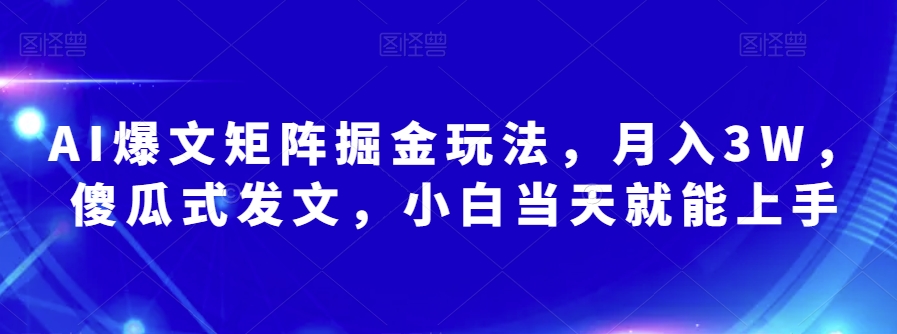 AI爆文矩阵掘金玩法，月入3W，傻瓜式发文，小白当天就能上手【揭秘】网赚库-项目库-轻创网-中创网-福缘网-冒泡网-资源之家-魔方项目库网赚库