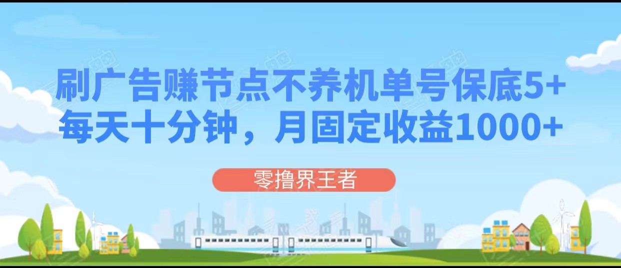 刷广告赚节点，每天十分钟单号保底5+，可多号批量操作，月固定收益1000+网赚库-项目库-轻创网-中创网-福缘网-冒泡网-资源之家-魔方项目库网赚库