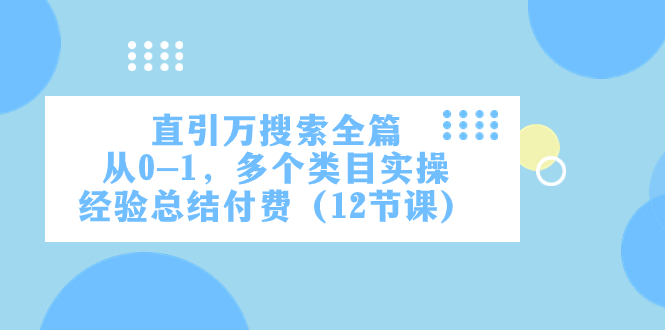 （7828期）直引万·搜索全篇，从0-1，多个类目实操经验总结付费（12节课）网赚库-项目库-轻创网-中创网-福缘网-冒泡网-资源之家-魔方项目库网赚库