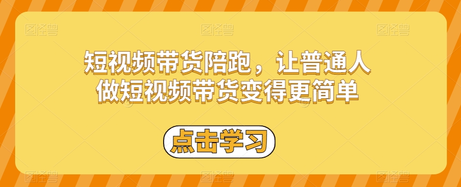 短视频带货陪跑，让普通人做短视频带货变得更简单网赚库-项目库-轻创网-中创网-福缘网-冒泡网-资源之家-魔方项目库网赚库