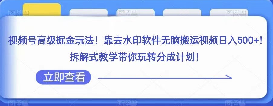 视频号高级掘金玩法，靠去水印软件无脑搬运视频日入500+，拆解式教学带你玩转分成计划【揭秘】网赚库-项目库-轻创网-中创网-福缘网-冒泡网-资源之家-魔方项目库网赚库