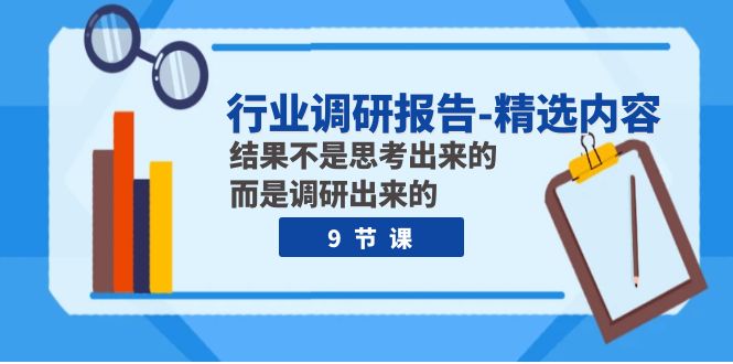（7852期）行业调研报告-精选内容：结果不是思考出来的 而是调研出来的（9节课）网赚库-项目库-轻创网-中创网-福缘网-冒泡网-资源之家-魔方项目库网赚库