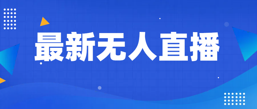最新无人直播教程，手把手教你做无人直播，小白轻松入门网赚库-项目库-轻创网-中创网-福缘网-冒泡网-资源之家-魔方项目库网赚库