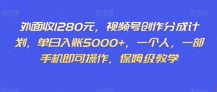 外面收1280元，视频号创作分成计划，单日入账5000+，一个人，一部手机即可操作，保姆级教学【揭秘】网赚库-项目库-轻创网-中创网-福缘网-冒泡网-资源之家-魔方项目库网赚库