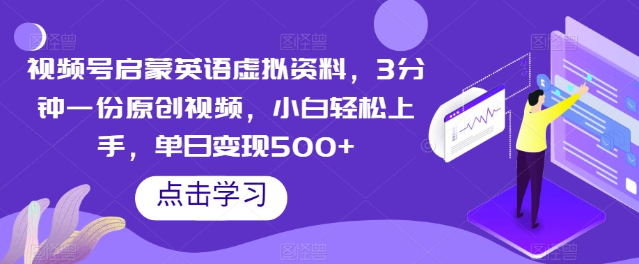 视频号启蒙英语虚拟资料，3分钟一份原创视频，小白轻松上手，单日变现500+【揭秘】网赚库-项目库-轻创网-中创网-福缘网-冒泡网-资源之家-魔方项目库网赚库