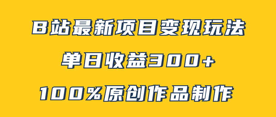 （7859期）B站最新变现项目玩法，100%原创作品轻松制作，矩阵操作单日收益300+网赚库-项目库-轻创网-中创网-福缘网-冒泡网-资源之家-魔方项目库网赚库
