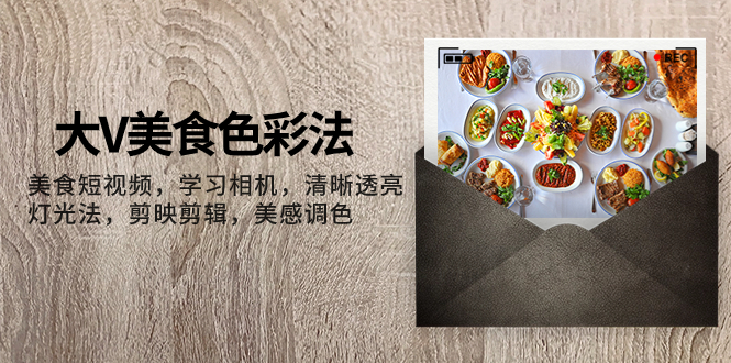 （7862期）大V-美食色彩法，美食短视频 学习相机 清晰透亮灯光法 剪映剪辑 美感调色网赚库-项目库-轻创网-中创网-福缘网-冒泡网-资源之家-魔方项目库网赚库