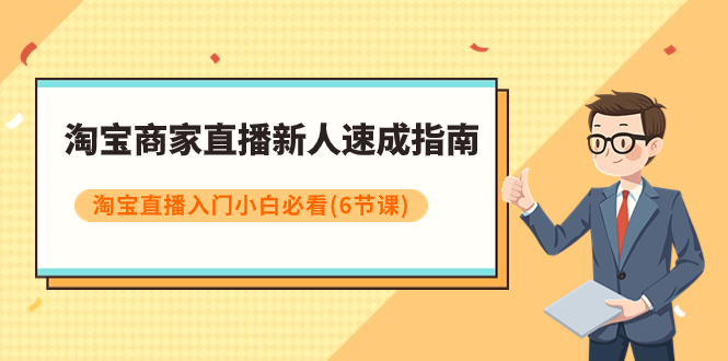 （7861期）淘宝商家直播新人速成指南，淘宝直播入门小白必看（6节课）网赚库-项目库-轻创网-中创网-福缘网-冒泡网-资源之家-魔方项目库网赚库