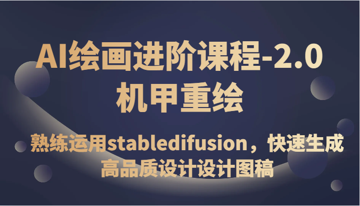 AI绘画进阶课程-2.0机甲重绘，熟练运用stabledifusion，快速生成高品质设计设计图稿网赚库-项目库-轻创网-中创网-福缘网-冒泡网-资源之家-魔方项目库网赚库