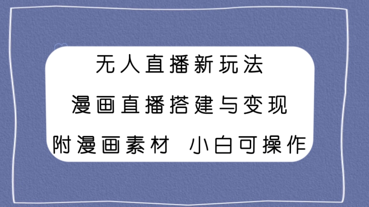 （7868期）无人直播新玩法，漫画直播搭建与变现，附漫画素材小白也可操作网赚库-项目库-轻创网-中创网-福缘网-冒泡网-资源之家-魔方项目库网赚库
