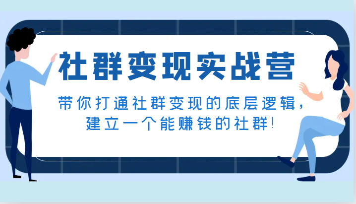 社群变现实战营，带你打通社群变现的底层逻辑，建立一个能赚钱的社群！网赚库-项目库-轻创网-中创网-福缘网-冒泡网-资源之家-魔方项目库网赚库