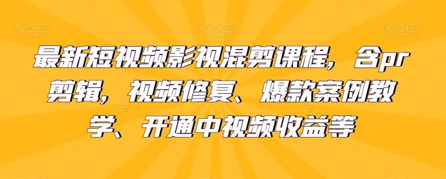 最新短视频影视混剪课程，含pr剪辑，视频修复、爆款案例教学、开通中视频收益等网赚库-项目库-轻创网-中创网-福缘网-冒泡网-资源之家-魔方项目库网赚库