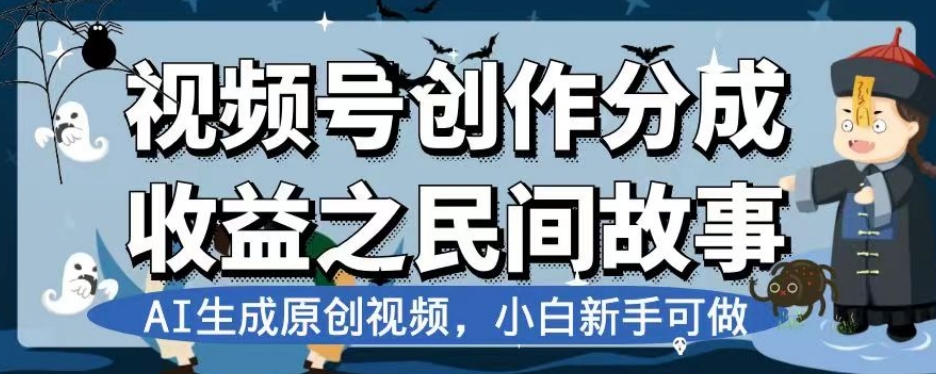 视频号创作分成收益之民间故事，AI生成原创视频，小白新手可做【揭秘】网赚库-项目库-轻创网-中创网-福缘网-冒泡网-资源之家-魔方项目库网赚库