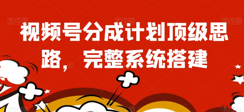 视频号分成计划顶级思路，完整系统搭建【揭秘】网赚库-项目库-轻创网-中创网-福缘网-冒泡网-资源之家-魔方项目库网赚库