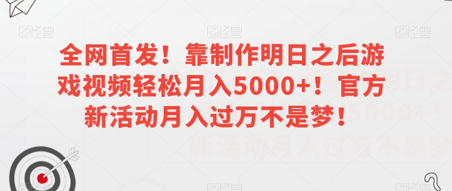 全网首发！靠制作明日之后游戏视频轻松月入5000+！官方新活动月入过万不是梦！【揭秘】网赚库-项目库-轻创网-中创网-福缘网-冒泡网-资源之家-魔方项目库网赚库