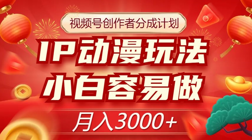 视频号创作者分成计划，IP动漫玩法，小白容易做，月入3000+【揭秘】网赚库-项目库-轻创网-中创网-福缘网-冒泡网-资源之家-魔方项目库网赚库