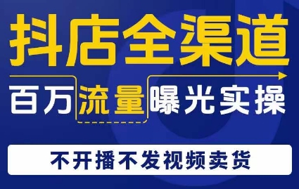 抖店全渠道百万流量曝光实操，不开播不发视频带货网赚库-项目库-轻创网-中创网-福缘网-冒泡网-资源之家-魔方项目库网赚库